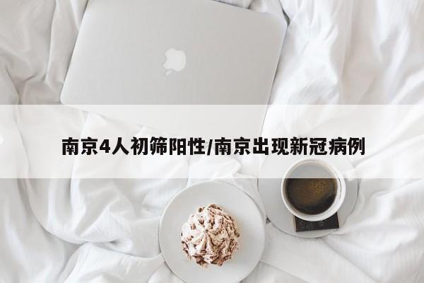 南京4人初筛阳性/南京出现新冠病例