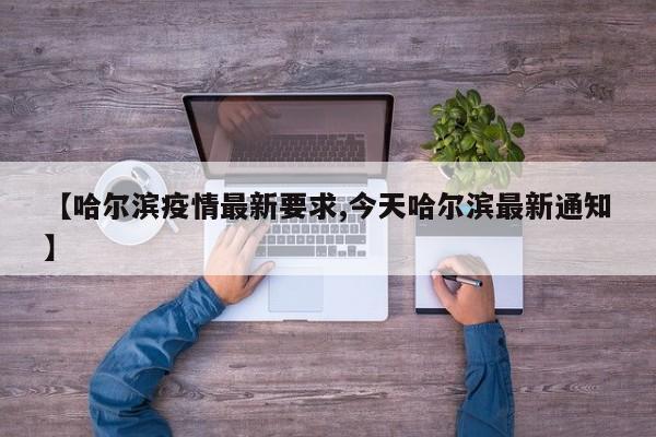 【哈尔滨疫情最新要求,今天哈尔滨最新通知】