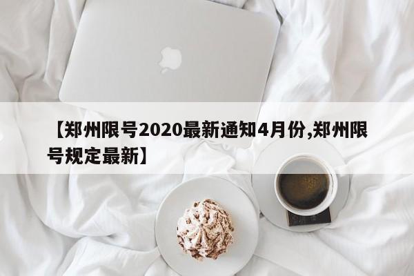 【郑州限号2020最新通知4月份,郑州限号规定最新】