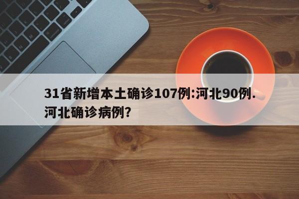 31省新增本土确诊107例:河北90例.河北确诊病例?
