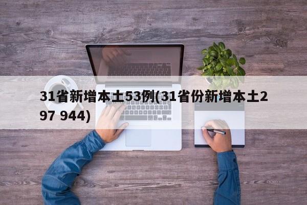 31省新增本土53例(31省份新增本土297 944)