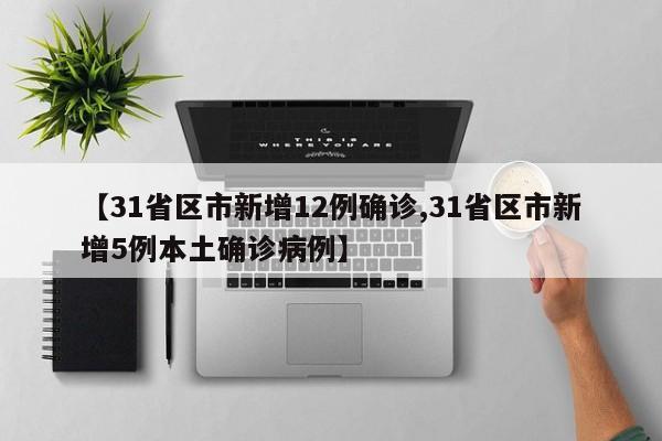 【31省区市新增12例确诊,31省区市新增5例本土确诊病例】