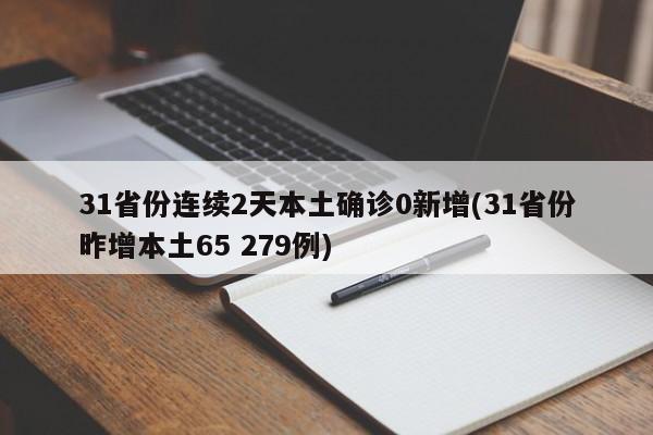 31省份连续2天本土确诊0新增(31省份昨增本土65 279例)