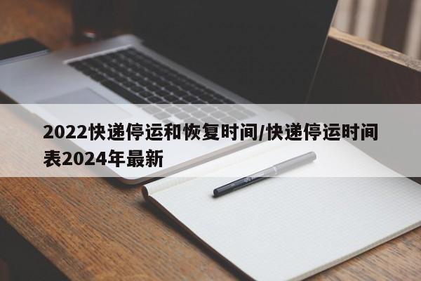 2022快递停运和恢复时间/快递停运时间表2024年最新