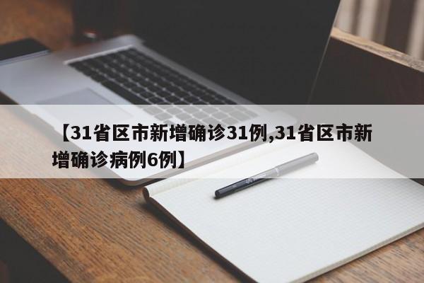 【31省区市新增确诊31例,31省区市新增确诊病例6例】