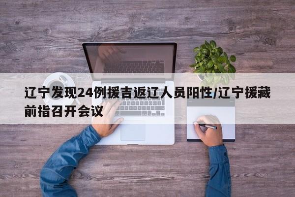 辽宁发现24例援吉返辽人员阳性/辽宁援藏前指召开会议