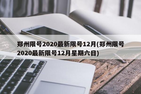 郑州限号2020最新限号12月(郑州限号2020最新限号12月星期六日)