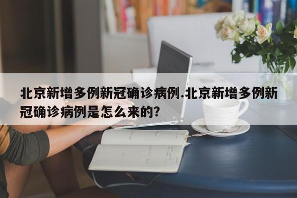 北京新增多例新冠确诊病例.北京新增多例新冠确诊病例是怎么来的?