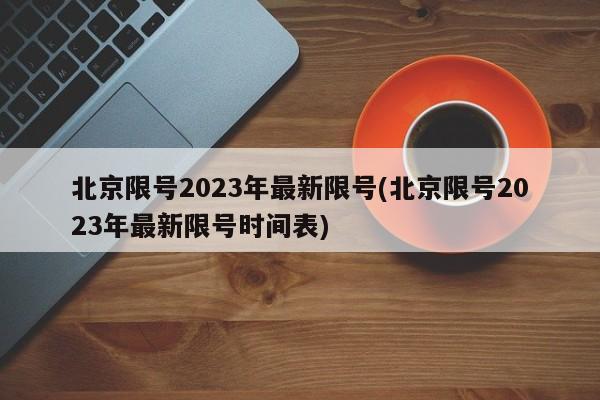 北京限号2023年最新限号(北京限号2023年最新限号时间表)