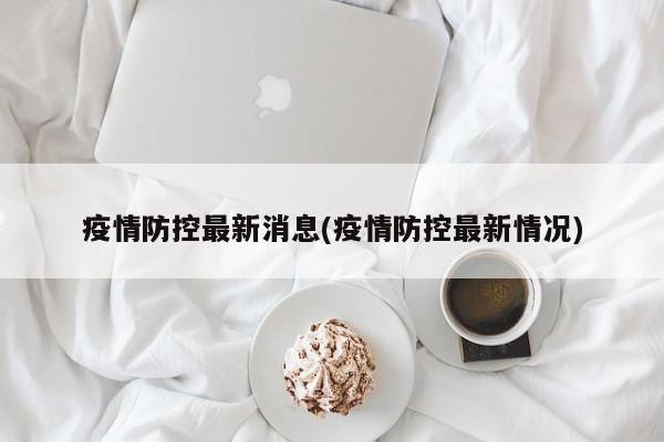疫情防控最新消息(疫情防控最新情况)
