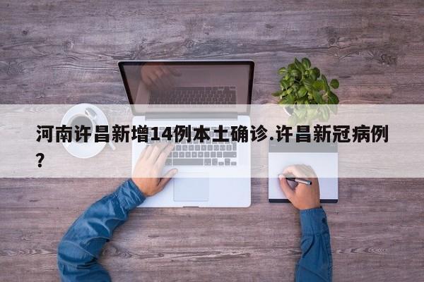 河南许昌新增14例本土确诊.许昌新冠病例?