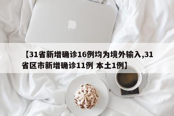 【31省新增确诊16例均为境外输入,31省区市新增确诊11例 本土1例】