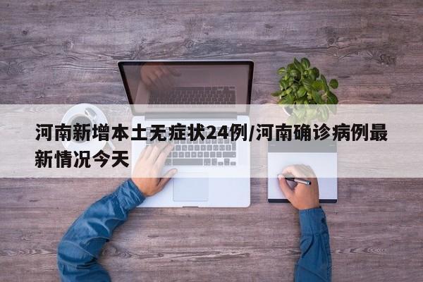 河南新增本土无症状24例/河南确诊病例最新情况今天