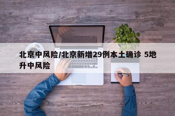 北京中风险/北京新增29例本土确诊 5地升中风险