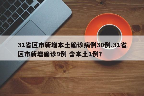 31省区市新增本土确诊病例30例.31省区市新增确诊9例 含本土1例?