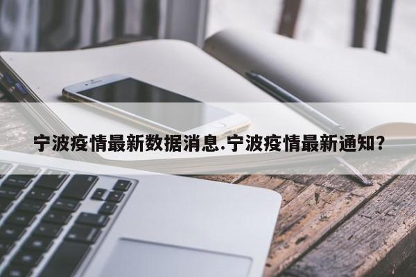 宁波疫情最新数据消息.宁波疫情最新通知?