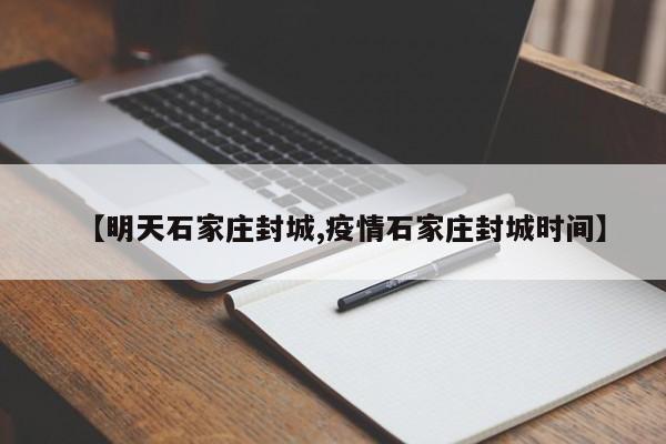 【明天石家庄封城,疫情石家庄封城时间】