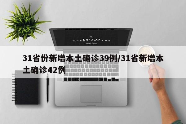 31省份新增本土确诊39例/31省新增本土确诊42例