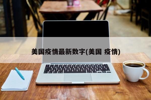美国疫情最新数字(美国 疫情)
