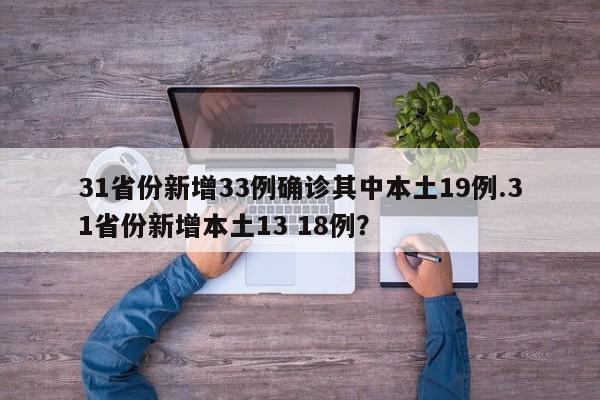 31省份新增33例确诊其中本土19例.31省份新增本土13 18例?