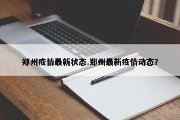 郑州疫情最新状态.郑州最新疫情动态?