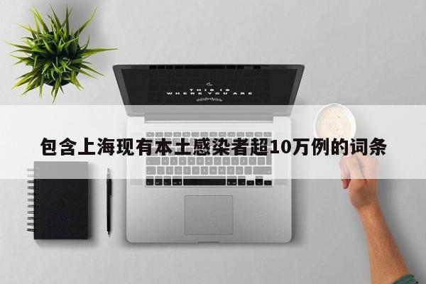 包含上海现有本土感染者超10万例的词条