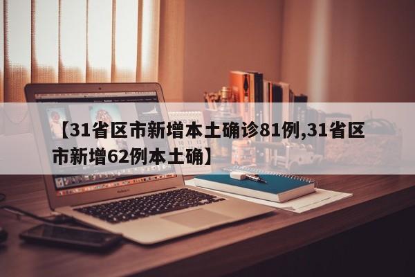 【31省区市新增本土确诊81例,31省区市新增62例本土确】