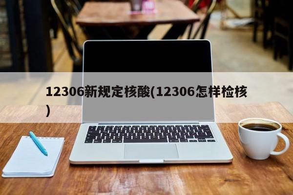 12306新规定核酸(12306怎样检核)