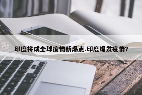 印度将成全球疫情新爆点.印度爆发疫情?