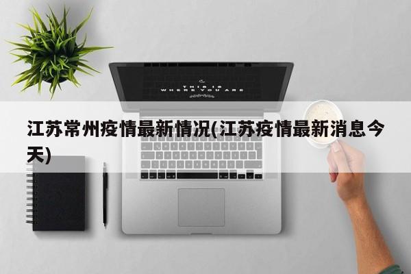 江苏常州疫情最新情况(江苏疫情最新消息今天)
