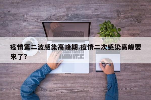 疫情第二波感染高峰期.疫情二次感染高峰要来了?