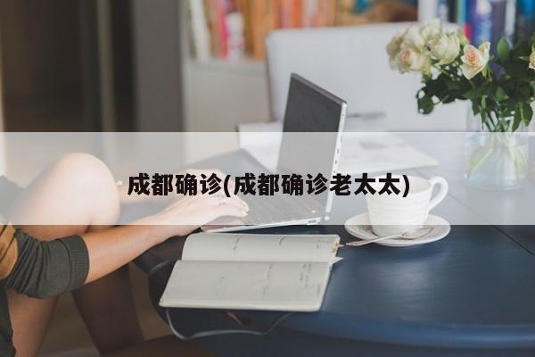 成都确诊(成都确诊老太太)
