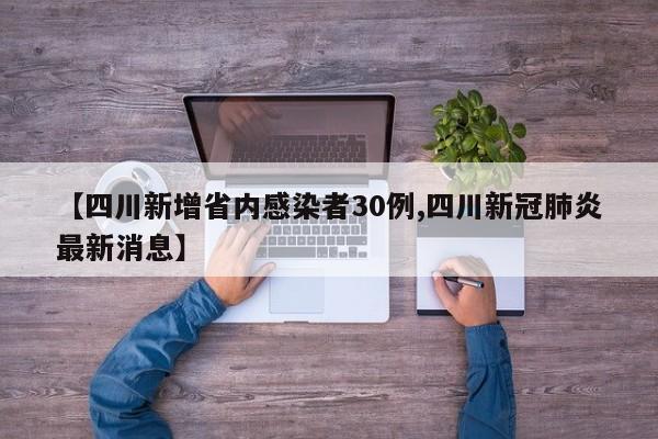 【四川新增省内感染者30例,四川新冠肺炎最新消息】