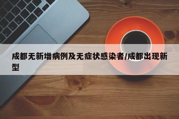 成都无新增病例及无症状感染者/成都出现新型