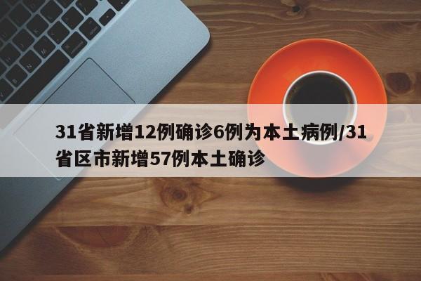 31省新增12例确诊6例为本土病例/31省区市新增57例本土确诊