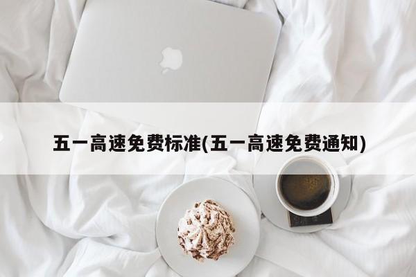五一高速免费标准(五一高速免费通知)