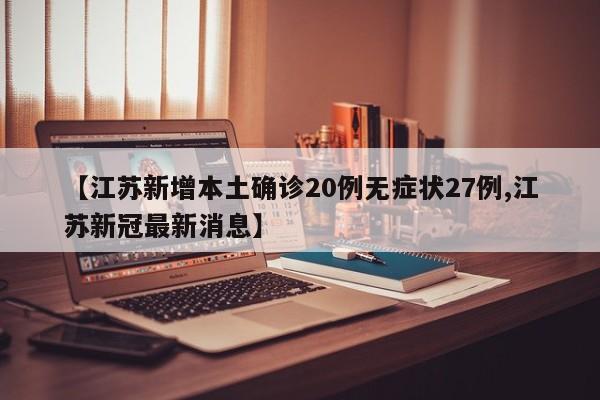 【江苏新增本土确诊20例无症状27例,江苏新冠最新消息】