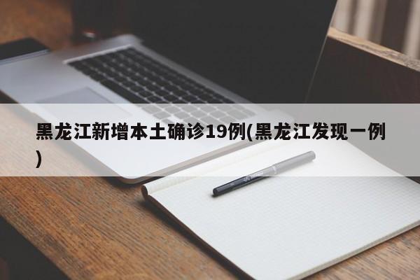 黑龙江新增本土确诊19例(黑龙江发现一例)