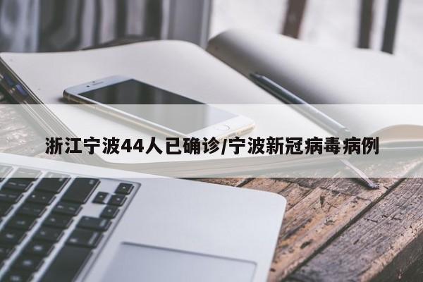 浙江宁波44人已确诊/宁波新冠病毒病例