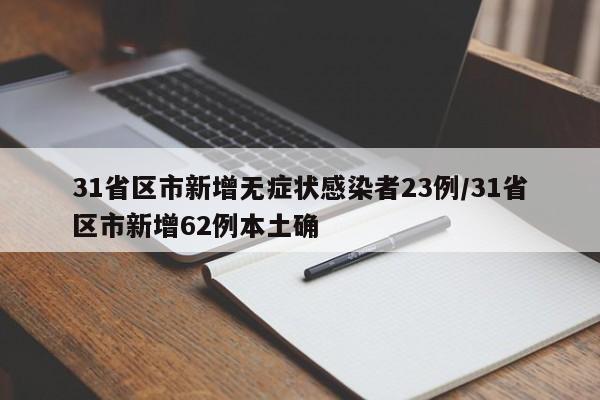 31省区市新增无症状感染者23例/31省区市新增62例本土确