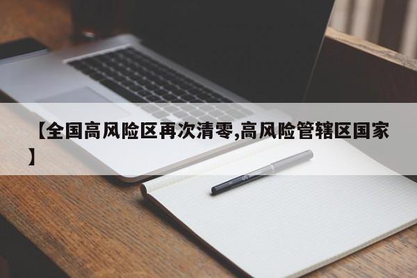 【全国高风险区再次清零,高风险管辖区国家】