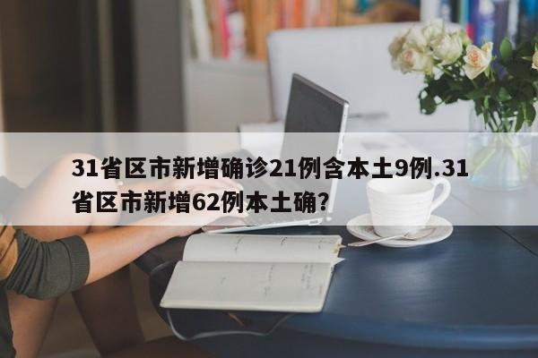 31省区市新增确诊21例含本土9例.31省区市新增62例本土确?
