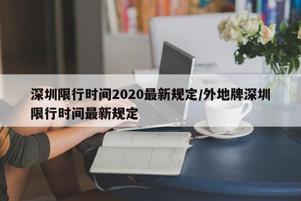 深圳限行时间2020最新规定/外地牌深圳限行时间最新规定