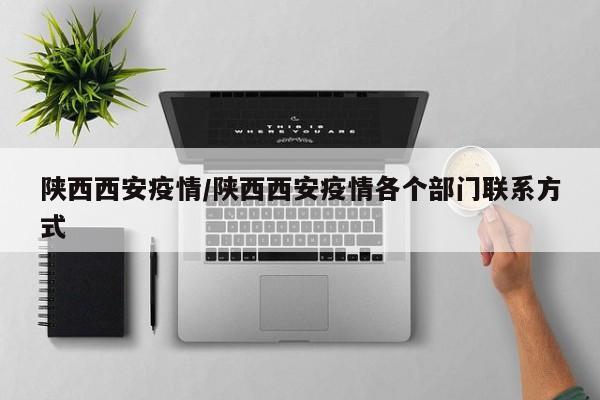 陕西西安疫情/陕西西安疫情各个部门联系方式