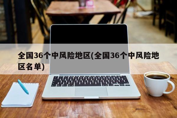 全国36个中风险地区(全国36个中风险地区名单)