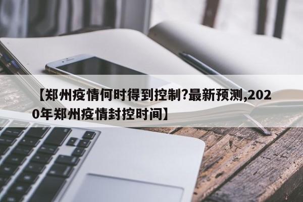 【郑州疫情何时得到控制?最新预测,2020年郑州疫情封控时间】