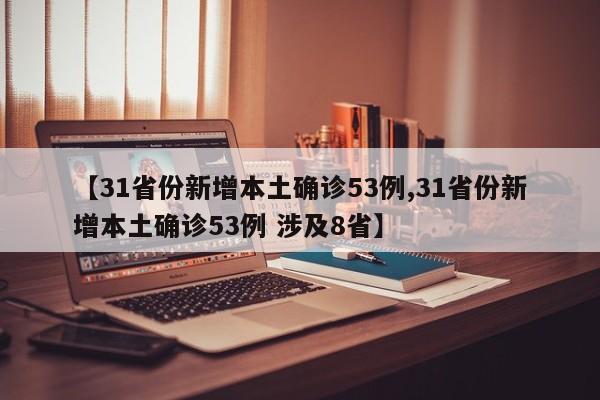 【31省份新增本土确诊53例,31省份新增本土确诊53例 涉及8省】