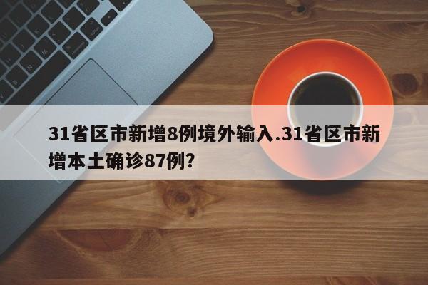 31省区市新增8例境外输入.31省区市新增本土确诊87例?