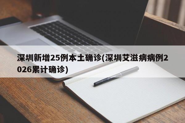 深圳新增25例本土确诊(深圳艾滋病病例2026累计确诊)