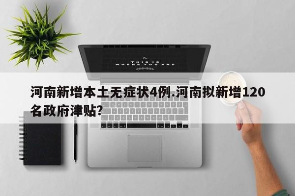河南新增本土无症状4例.河南拟新增120名政府津贴?